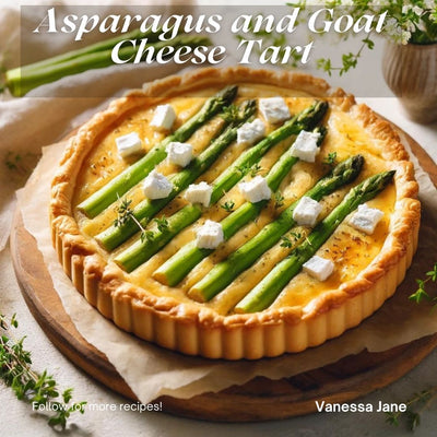 Elegant Asparagus and Goat Cheese Tart: A Spring Delight