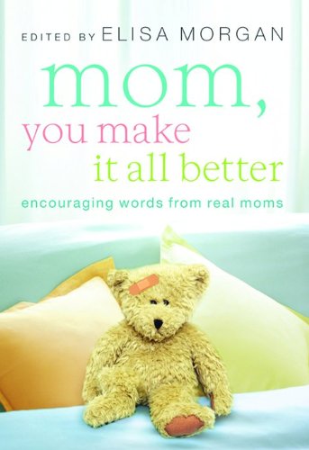 Mom, You Make It All Better : Encouraging Words from Real Moms