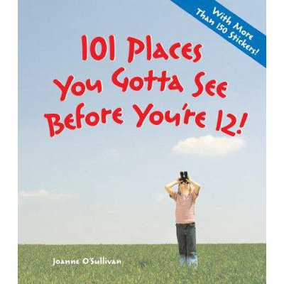 101 Places You Gotta See Before Youre 12! [with Over 150 Stickers]