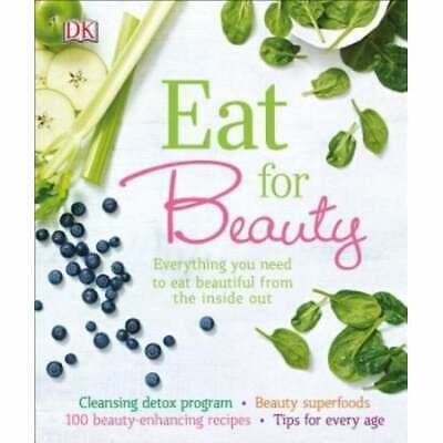 Eat for Beauty: Everything You Need To Eat Beautiful From the Inside Out